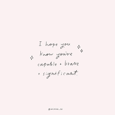 I Hope You Know That You Are Capable And Brave And Significant Inspirationalquotes Motivationalquotes Girlboss Words Quotes Words Quotes