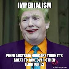 See, rate and share the best hungary memes, gifs and funny pics. Imperialism When Austraia Hungary Think It S Great To Take Over Other Territories Make A Meme