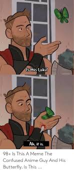 Your daily dose of fun! Isthis Loki Ah It Is 98 Is This A Meme The Confused Anime Guy And His Butterfly Is This Anime Meme On Ballmemes Com