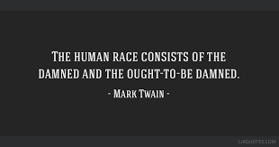 Demons are generally classified as spirits which are believed to enter into relations with the human race. The Human Race Consists Of The Damned And The Ought To Be Damned