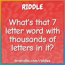 Some students grow up having science as their favorite subject in school. What S That 7 Letter Word With Thousands Of Letters In It Riddle Answer Brainzilla