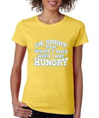 I Am Sorry For What I Said When I Was Hungry T Shirt Cosmoi Am Sorry For What I Said When I Was Hungry Ladies T Shirt Funny Shirts T Shirts For Women Funny Shirts Funny Shirts Women