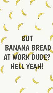 Banana Bread At Work Meme Wallpaper Work Memes Banana Bread Banan Bread