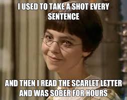 I Used To Take A Shot Every Sentence And Then I Read The Scarlet Letter And Was Sober For Hours Book Girl Quickmeme
