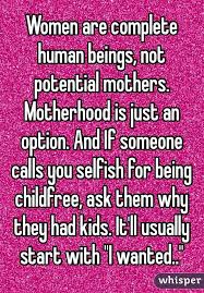 Women Are Complete Human Beings Not Potential Mothers Motherhood Is Just An Option And If Someone Calls You Selfi Childfree I Dont Want Kids Not Having Kids