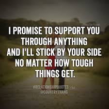  I Promise To Support You Through Anything And I Ll Stick By Your Side No Matter How Tough Things Get Relationshi Together Quotes Fiance Quotes Promise Quotes