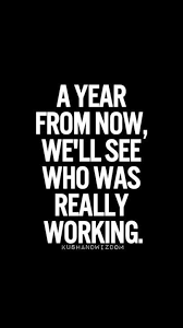 Motivation A Year From Now We Ll See Who Was Really Working Motivation Motivational Quotes Quotes