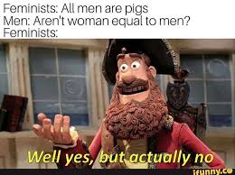 Feminists All Men Are Pigs Men Aren T Woman Equal To Men Feminists