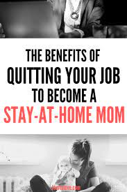 Then, make up the difference by working from home. 6 Benefits Of Quitting Your Job And Becoming A Stay At Home Mom Four To Love