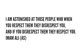 I Am Astonished At Those People Who When You Respect Them They Disrespect You And If You Disrespect Them They Respect You Ali Quotes Imam Ali Imam Ali Quotes