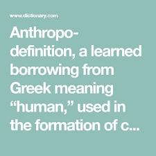 Anthropo Definition A Learned Borrowing From Greek Meaning Human Used In The Formation Of Compound Words Anthrop Greek Meaning Compound Words Definitions