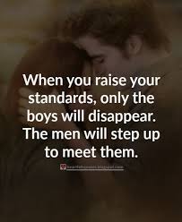When You Raise Your Standards Only The Boys Will Disappear The Men Will Step Up To Meet Them Man Up Quotes Standards Quotes Steps Quotes