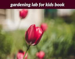Gardening Lab For Kids Book 491 20180915180520 53 Estate Gardening Jobs Uk Jobs Gardening Sho Charming Garden Vegetable Garden Boxes Organic Horticulture