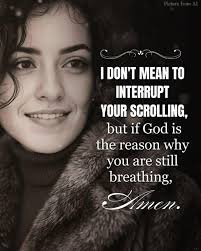 I DON'T MEAN TO INTERRUPT YOUR SCROLLING, but if God is the reason why you  are still breathing, Amen.
