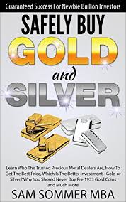 That's what we'll explain on this page. Amazon Com Safely Buy Gold And Silver Guaranteed Success For Newbie Bullion Investors Learn Who The Trusted Precious Metal Dealers Are How To Get The Best Price Which Is The Better Investment Gold