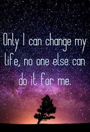 Life Quote Only I Can Change My Life No One Else Can Do It For Me Change My Life Quotes My Life Quotes Change My Life