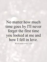 Img Picturequotes Com 2 10 9647 No Matter How Much Time Goes By Ill Never Forget The First Time You Happy Anniversary Quotes First Love Quotes Forget Me Quotes Explore 1000 first time quotes by authors including maya angelou, t.