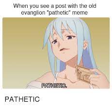 Discover the magic of the internet at imgur, a community powered entertainment destination. When You See A Post With The Old Evanglion Pathetic Meme Pathetig Anime Meme On Me Me