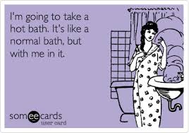 Taking a bath with your baby promotes bonding and essential skin to skin contact. I M Going To Take A Hot Bath It S Like A Normal Bath But With Me In It Ecards Funny Laughter The Best Medicine E Cards