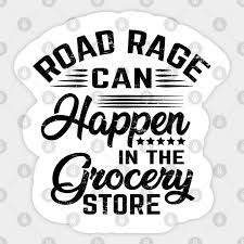 Discover and share road rage funny quotes. Road Rage Can Happen In The Grocery Store Grocery Shopping Sticker Teepublic