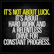 It S Not About Luck It S About Hard Work And A Relentless Drive For Constant Progress Hard Work Quotes Work Hard Quotes Inspiration Work Quotes