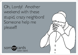 Oh Lordy Another Weekend With These Stupid Crazy Neighbors Someone Help Me Please Crazy Neighbors Neighbor Quotes Bad Neighbors