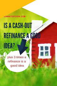 Is A Cash Out Refinance A Good Idea Summit Of Coin Cash Out Refinance Cash Out Paying Off Mortgage Faster