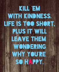 Kill them with kindness meme collection. Kill Em With Kindness Kindness Quotes Inspirational Quotes Words Of Wisdom