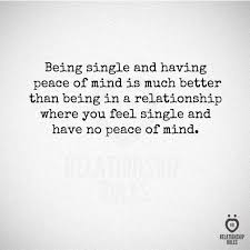 Being Single And Having Peace Of Mind Is Much Better Than Being In A Relationship Inspirational Quotes Relationship Quotes True Quotes