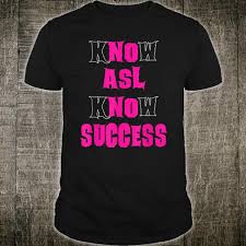 Translate the sign language letters into alphabetical letters to reveal the famous quote and find out the answer! Sign Language Users Know Asl Success Quote Apparel Shirt