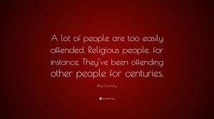 774 famous quotes about offended: Billy Connolly Quote A Lot Of People Are Too Easily Offended Religious People For Instance They Ve Been Offending Other People For Centuri