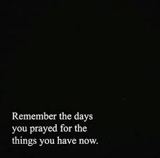 Remember The Days You Prayed For The Things You Have Now Interesting Quotes Inspirational Words Uplifting Quotes