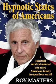 Order your copy of 'Hypnotic States of Americans' by Roy Masters "America  is asleep. But what kind of sleep could keep us walking around half awake?  Without awareness of how hypnotic influence