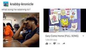 Krabby Kronicle What Song He Listening To Nou Remember Missin Gary Come Home Full Song 1032333 Views 5k 1198 Home Meme On Awwmemes Com