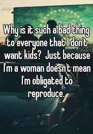 Why Is It Such A Bad Thing To Everyone That I Don T Want Kids Just Because I M A Woman Doesn T Mean I M Obligated I Dont Want Kids Childfree Not Having