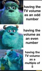 Having The As An Odd Number Having The Volume As An Even Number Having The Tv Volume As A Multiple Of O Ifunny Really Funny Memes Funny Relatable Memes Funny Memes