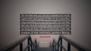 Nicolas Malebranche Quote Do Not Fear Lest You Should Meditate Too Much Upon Him And Speak Of Him In An Unworthy Way Providing You Are Led By Fai