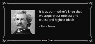 Mark Twain Quote It Is At Our Mother S Knee That We Acquire Our