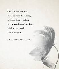 Quotes And I D Choose You In A Hundred Lifetimes In A Hundred Worlds In Any Version Of Reality I D Find You A The Chaos Of Stars Star Poetry Love Quotes