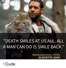 Maybe you would like to learn more about one of these? Death Smiles At Us All All A Man Can Do Is Smile Back Maximus Russell Crowe Gladiator 2000 Dude Dude Meme On Esmemes Com