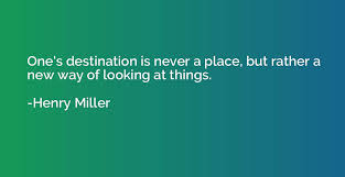 One S Destination Is Never A Place But Rather A New Way Of Looking At Henry Miller Quotation Io