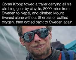 Göran Kropp towed a trailer carrying all his climbing gear by bicycle, 8000  miles from Sweden to Nepal, and climbed Mount Everest alone without Sherpas  or bottled oxygen, then cycled back to