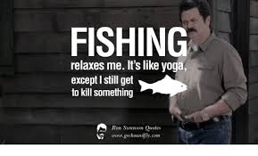 Tom put all my records into this rectangle. Fishing Relaxes Me Its Like Yoga Except I Still Get To Kill Something Ron Swanson Quotes Wwwgeckoandfly Com Ron Swanson Meme On Me Me