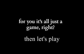 For You It S All Just A Game Right Then Lets Play Funny Words Words Of Encouragement Powerful Words