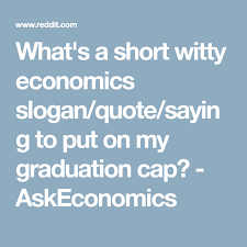 What S A Short Witty Economics Slogan Quote Saying To Put On My Graduation Cap Askeconomics Economics Slogan Quote Graduation Cap
