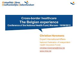 You are presented with so many insurance options that you are unsure which is best. Cross Border Healthcare The Belgian Experience Conference Of The National Health Fund Warsaw 18 06 2015 Christian Horemans Expert International Affairs Ppt Download