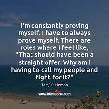 I M Constantly Proving Myself I Have To Always Prove Myself There Are Idlehearts