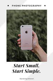 Start Small Start Simple Phone Photography Phone Photography Iphone Phone Photography Photography Tips Iphone