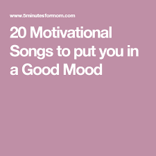20 Motivational Songs To Put You In A Good Mood Motivational Songs Upbeat Songs Songs