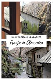Am Rande Der Welt Ein Besuch Im Partisanenlazarett Franja In Slowenien In 2020 Reisen In Europa Reisen Urlaub In Europa